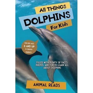 All Things Dolphins For Kids: Filled With Plenty of Facts, Photos, and Fun to Le